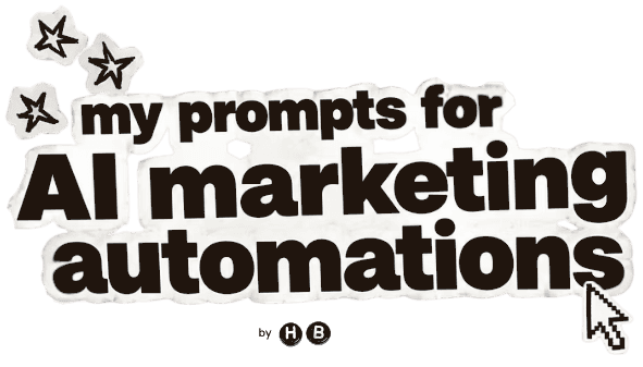 my prompts for AI marketing automations by HB